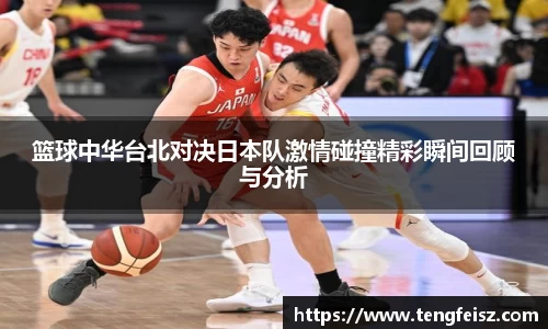 篮球中华台北对决日本队激情碰撞精彩瞬间回顾与分析
