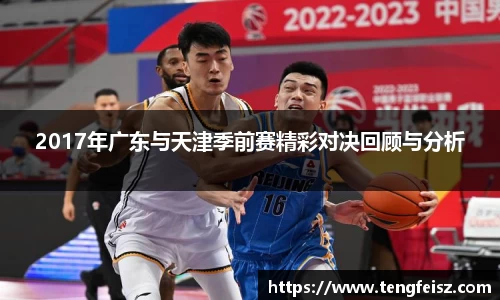 2017年广东与天津季前赛精彩对决回顾与分析