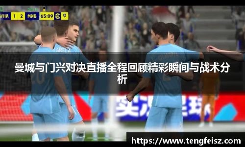 曼城与门兴对决直播全程回顾精彩瞬间与战术分析