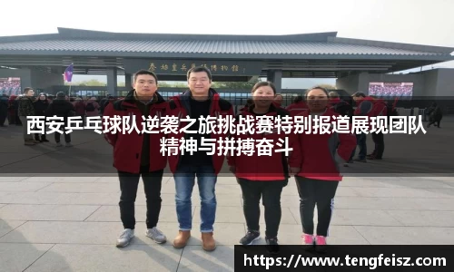 西安乒乓球队逆袭之旅挑战赛特别报道展现团队精神与拼搏奋斗