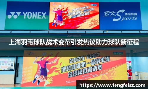 上海羽毛球队战术变革引发热议助力球队新征程