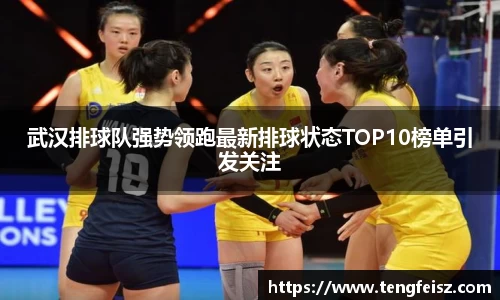 武汉排球队强势领跑最新排球状态TOP10榜单引发关注