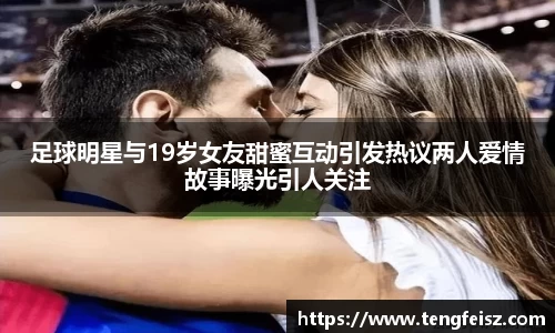 足球明星与19岁女友甜蜜互动引发热议两人爱情故事曝光引人关注