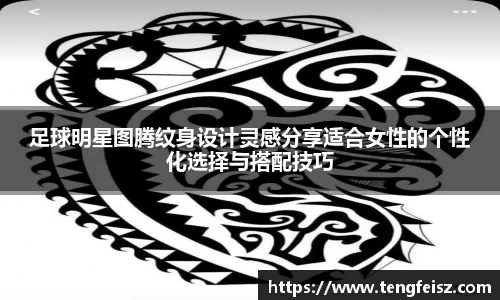 足球明星图腾纹身设计灵感分享适合女性的个性化选择与搭配技巧