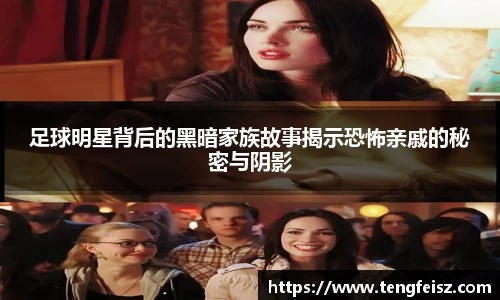 足球明星背后的黑暗家族故事揭示恐怖亲戚的秘密与阴影