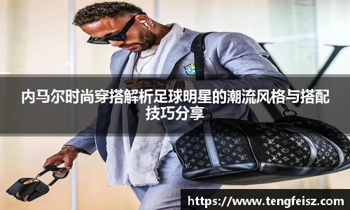 内马尔时尚穿搭解析足球明星的潮流风格与搭配技巧分享